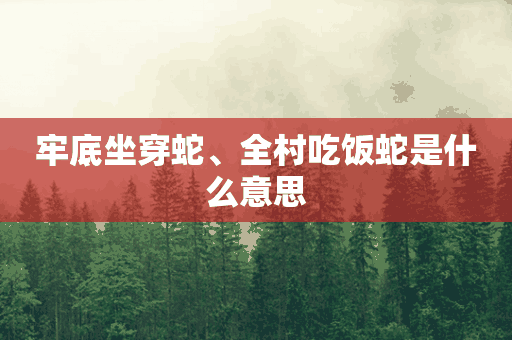 牢底坐穿蛇、全村吃饭蛇是什么意思